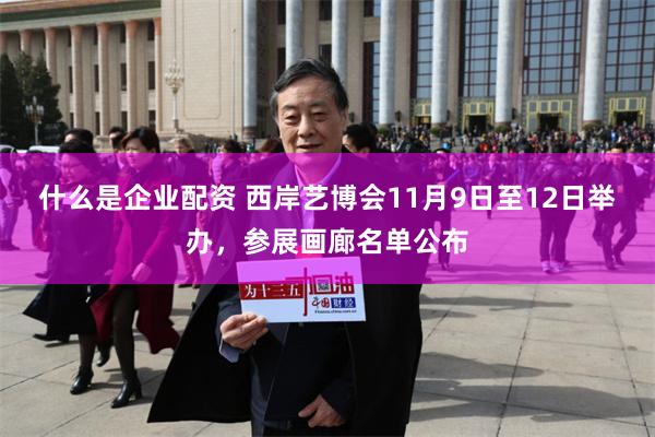 什么是企业配资 西岸艺博会11月9日至12日举办，参展画廊名单公布