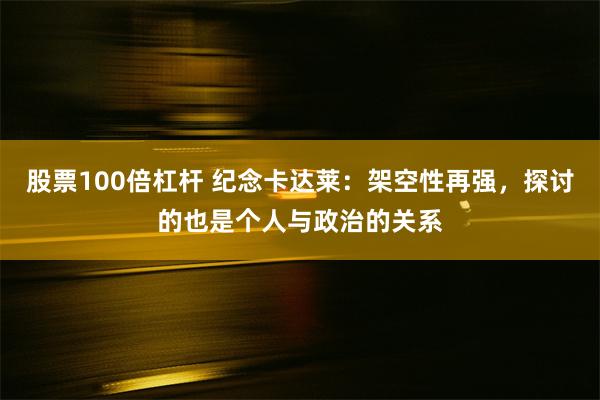 股票100倍杠杆 纪念卡达莱：架空性再强，探讨的也是个人与政治的关系