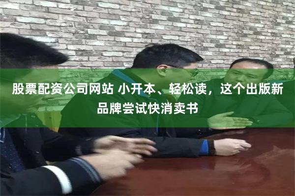 股票配资公司网站 小开本、轻松读，这个出版新品牌尝试快消卖书