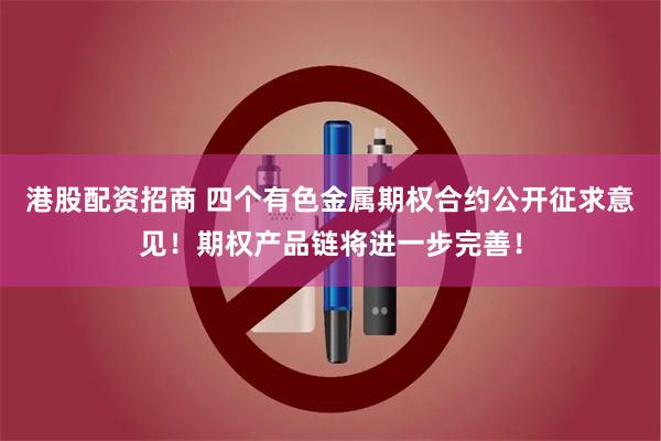 港股配资招商 四个有色金属期权合约公开征求意见！期权产品链将进一步完善！