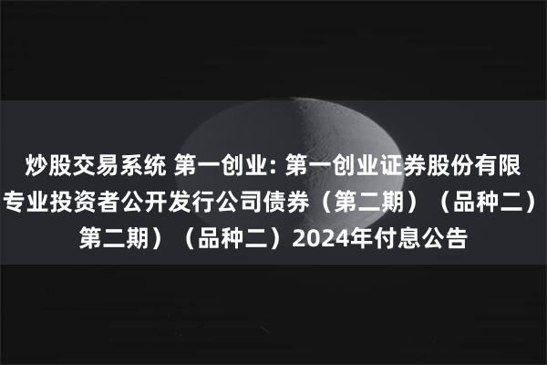 炒股交易系统 第一创业: 第一创业证券股份有限公司2022年面向专业投资者公开发行公司债券（第二期）（品种二）2024年付息公告