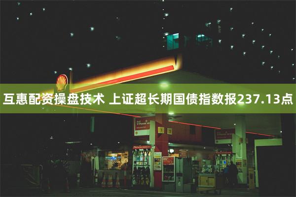 互惠配资操盘技术 上证超长期国债指数报237.13点