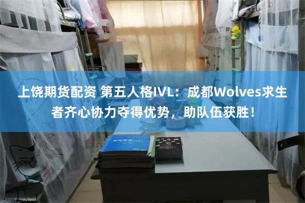 上饶期货配资 第五人格IVL：成都Wolves求生者齐心协力夺得优势，助队伍获胜！