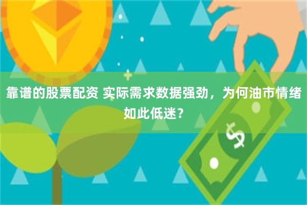 靠谱的股票配资 实际需求数据强劲，为何油市情绪如此低迷？