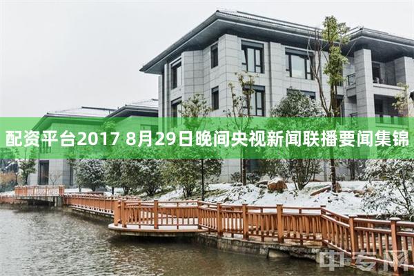 配资平台2017 8月29日晚间央视新闻联播要闻集锦