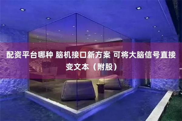 配资平台哪种 脑机接口新方案 可将大脑信号直接变文本（附股）