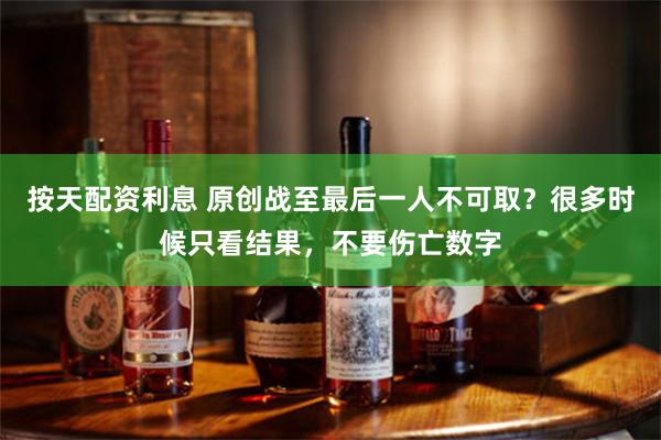 按天配资利息 原创战至最后一人不可取？很多时候只看结果，不要伤亡数字