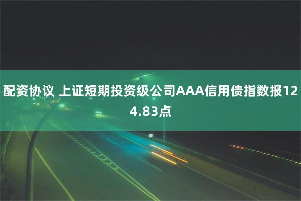 配资协议 上证短期投资级公司AAA信用债指数报124.83点