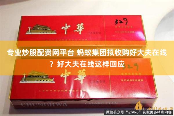 专业炒股配资网平台 蚂蚁集团拟收购好大夫在线？好大夫在线这样回应