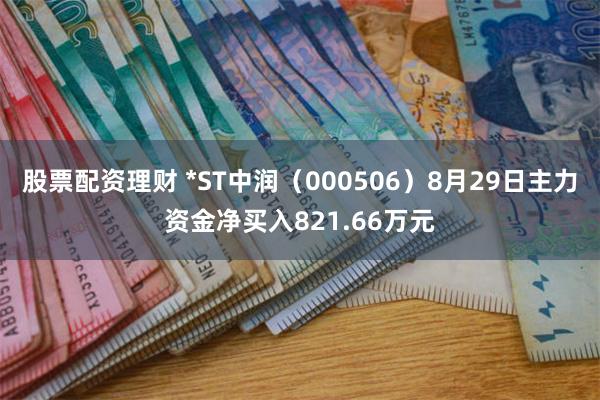 股票配资理财 *ST中润（000506）8月29日主力资金净买入821.66万元