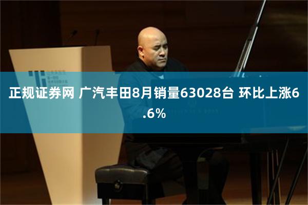 正规证券网 广汽丰田8月销量63028台 环比上涨6.6%