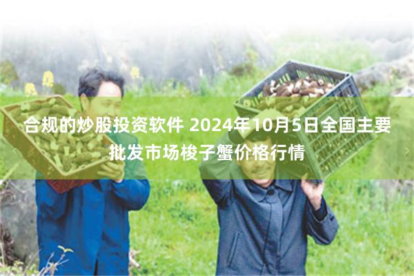 合规的炒股投资软件 2024年10月5日全国主要批发市场梭子蟹价格行情