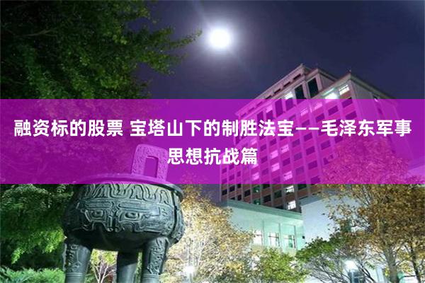 融资标的股票 宝塔山下的制胜法宝——毛泽东军事思想抗战篇