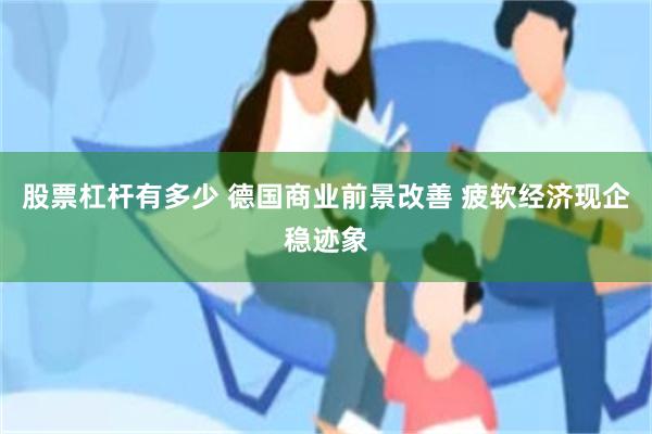 股票杠杆有多少 德国商业前景改善 疲软经济现企稳迹象