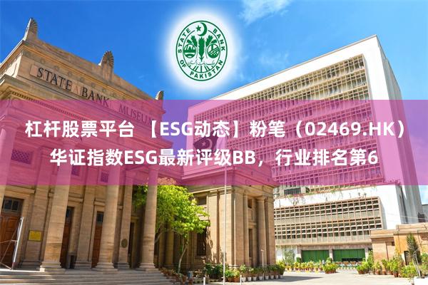 杠杆股票平台 【ESG动态】粉笔（02469.HK）华证指数ESG最新评级BB，行业排名第6