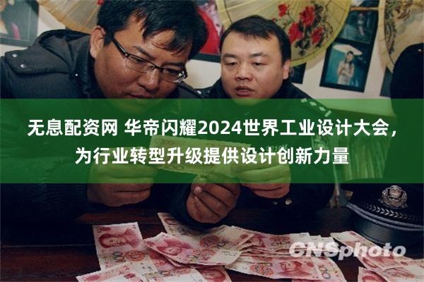 无息配资网 华帝闪耀2024世界工业设计大会，为行业转型升级提供设计创新力量