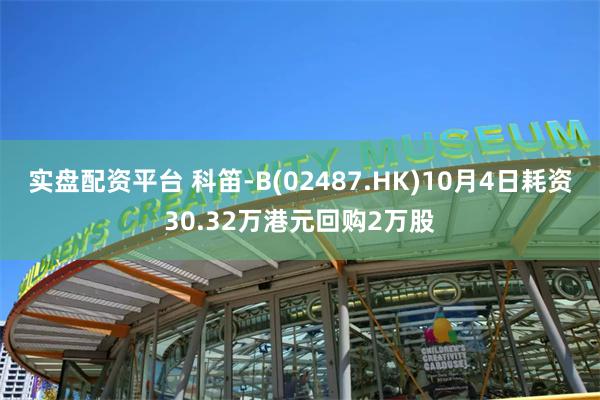 实盘配资平台 科笛-B(02487.HK)10月4日耗资30.32万港元回购2万股