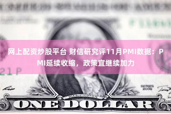 网上配资炒股平台 财信研究评11月PMI数据：PMI延续收缩，政策宜继续加力