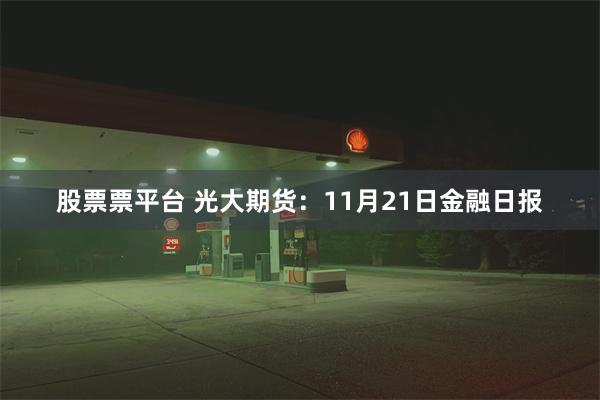 股票票平台 光大期货：11月21日金融日报