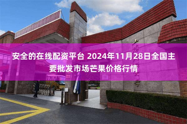 安全的在线配资平台 2024年11月28日全国主要批发市场芒果价格行情