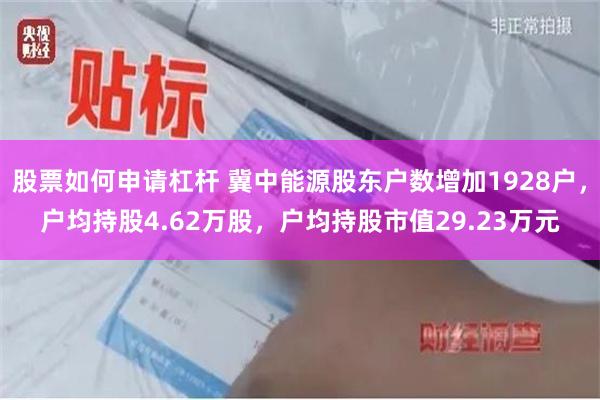 股票如何申请杠杆 冀中能源股东户数增加1928户，户均持股4.62万股，户均持股市值29.23万元