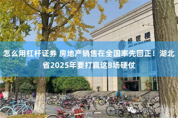 怎么用杠杆证券 房地产销售在全国率先回正！湖北省2025年要打赢这8场硬仗