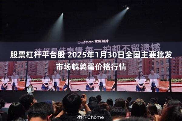 股票杠杆平台股 2025年1月30日全国主要批发市场鹌鹑蛋价格行情