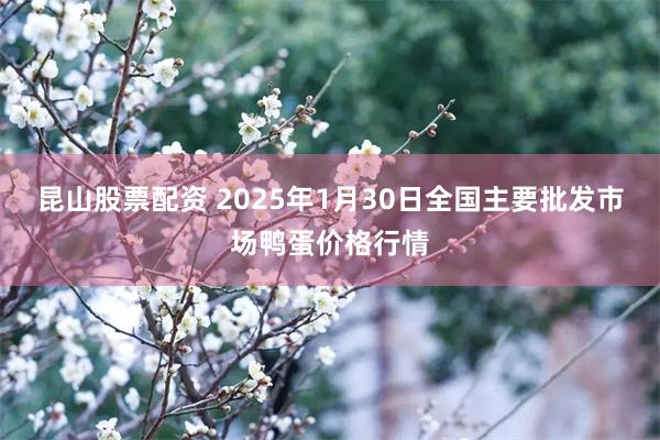 昆山股票配资 2025年1月30日全国主要批发市场鸭蛋价格行情