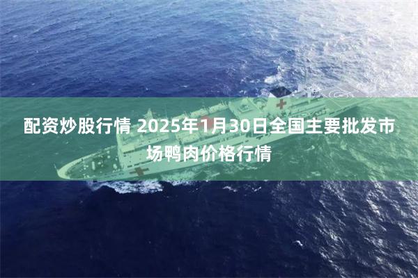 配资炒股行情 2025年1月30日全国主要批发市场鸭肉价格行情