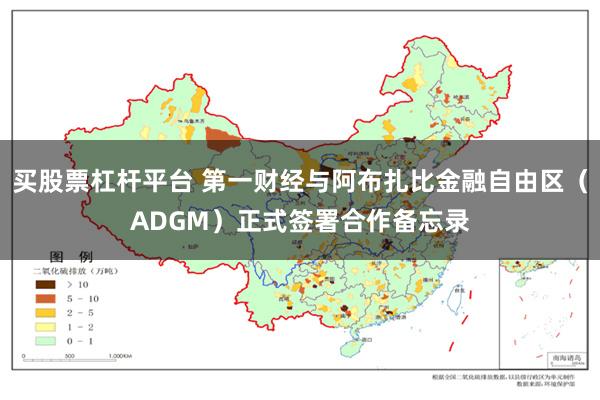 买股票杠杆平台 第一财经与阿布扎比金融自由区（ADGM）正式签署合作备忘录