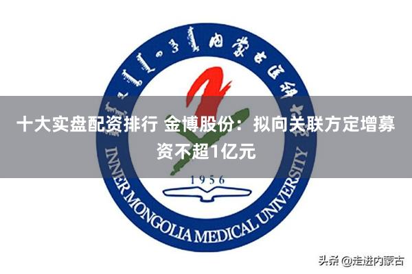 十大实盘配资排行 金博股份：拟向关联方定增募资不超1亿元