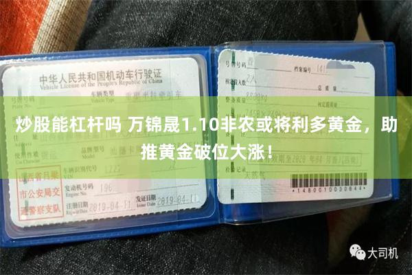 炒股能杠杆吗 万锦晟1.10非农或将利多黄金，助推黄金破位大涨！